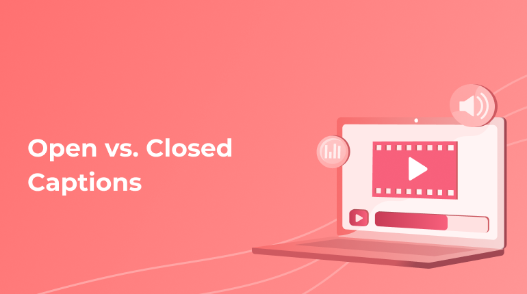 Open Captions or Closed Captions: What To Choose