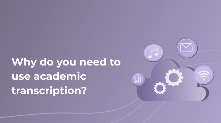 Why do You Need to Use Academic Transcription?